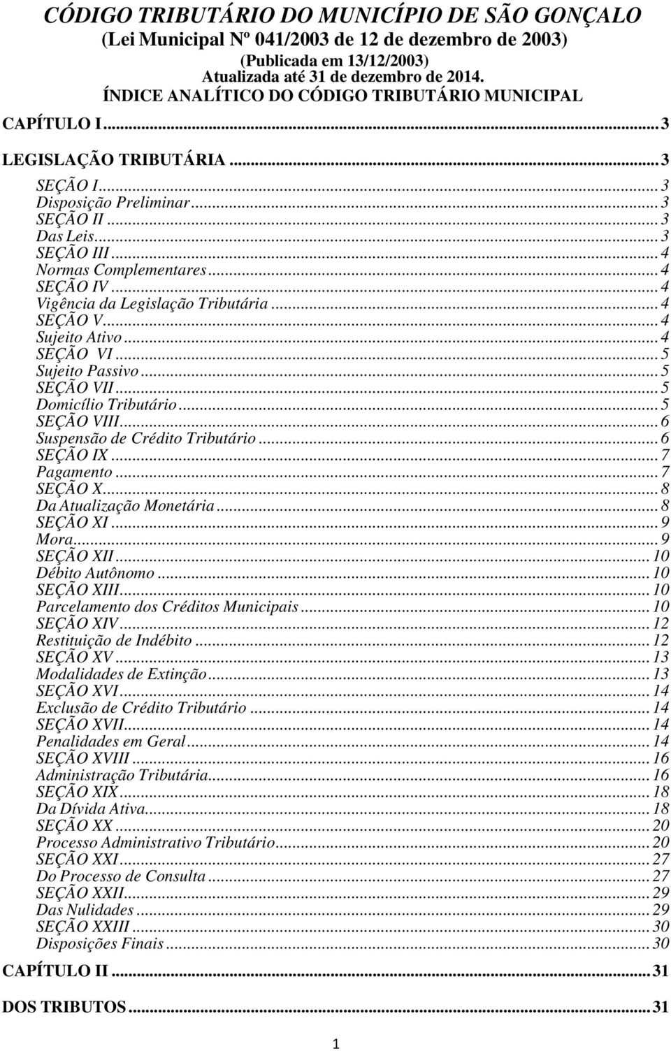 .. 4 SEÇÃO IV... 4 Vigência da Legislação Tributária... 4 SEÇÃO V... 4 Sujeito Ativo... 4 SEÇÃO VI... 5 Sujeito Passivo... 5 SEÇÃO VII... 5 Domicílio Tributário... 5 SEÇÃO VIII.