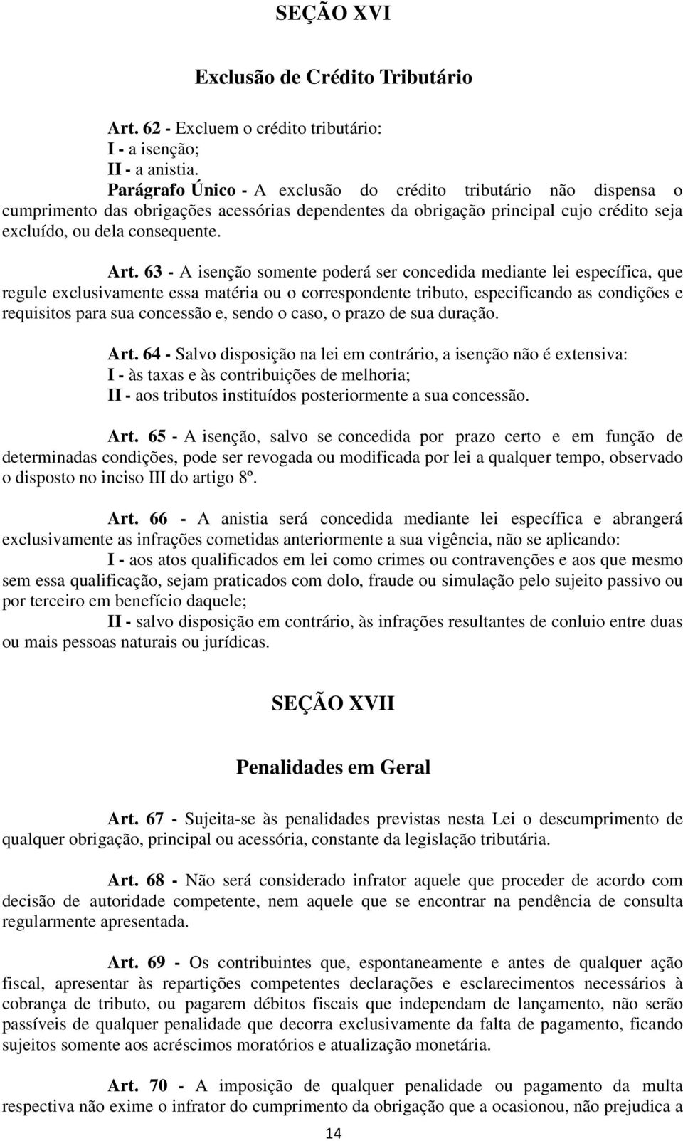 63 - A isenção somente poderá ser concedida mediante lei específica, que regule exclusivamente essa matéria ou o correspondente tributo, especificando as condições e requisitos para sua concessão e,