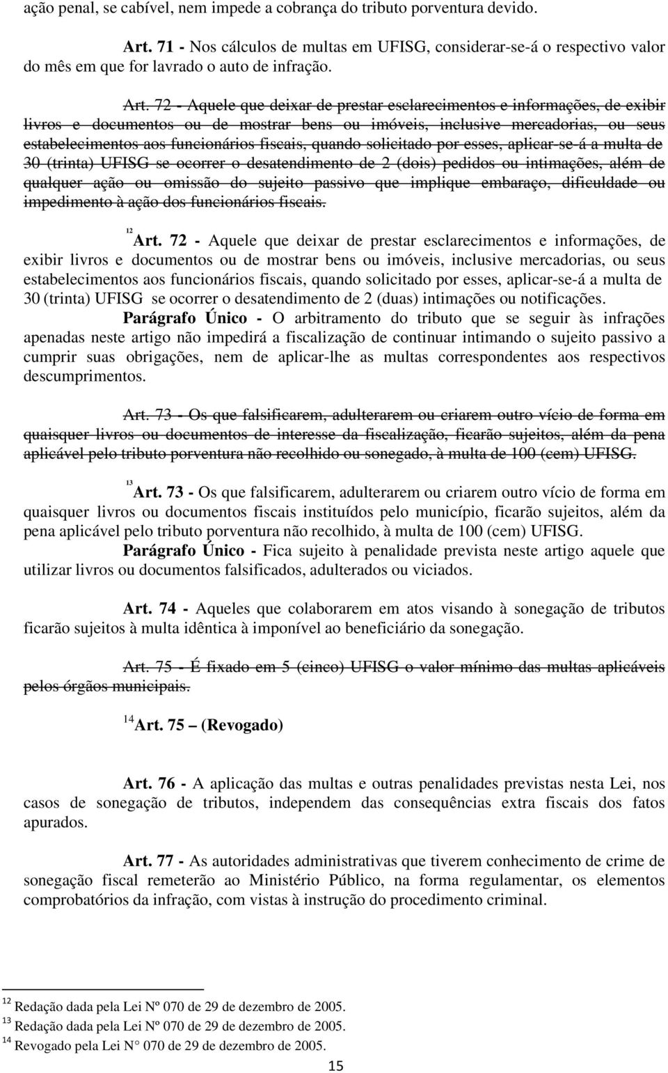 fiscais, quando solicitado por esses, aplicar-se-á a multa de 30 (trinta) UFISG se ocorrer o desatendimento de 2 (dois) pedidos ou intimações, além de qualquer ação ou omissão do sujeito passivo que