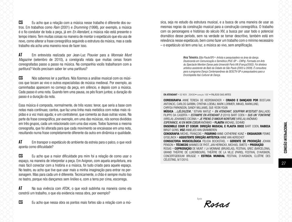 Tem muitas coisas na maneira de montar o espetáculo que ela usa de novo, como alterar a frase coreográfica seguindo a estrutura da música, mas a cada trabalho ela acha uma maneira nova de fazer isso.