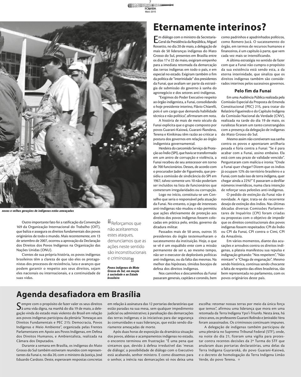 Mais recentemente, em 13 de setembro de 2007, ocorreu a aprovação da Declaração dos Direitos dos Povos Indígenas na Organização das Nações Unidas (ONU).