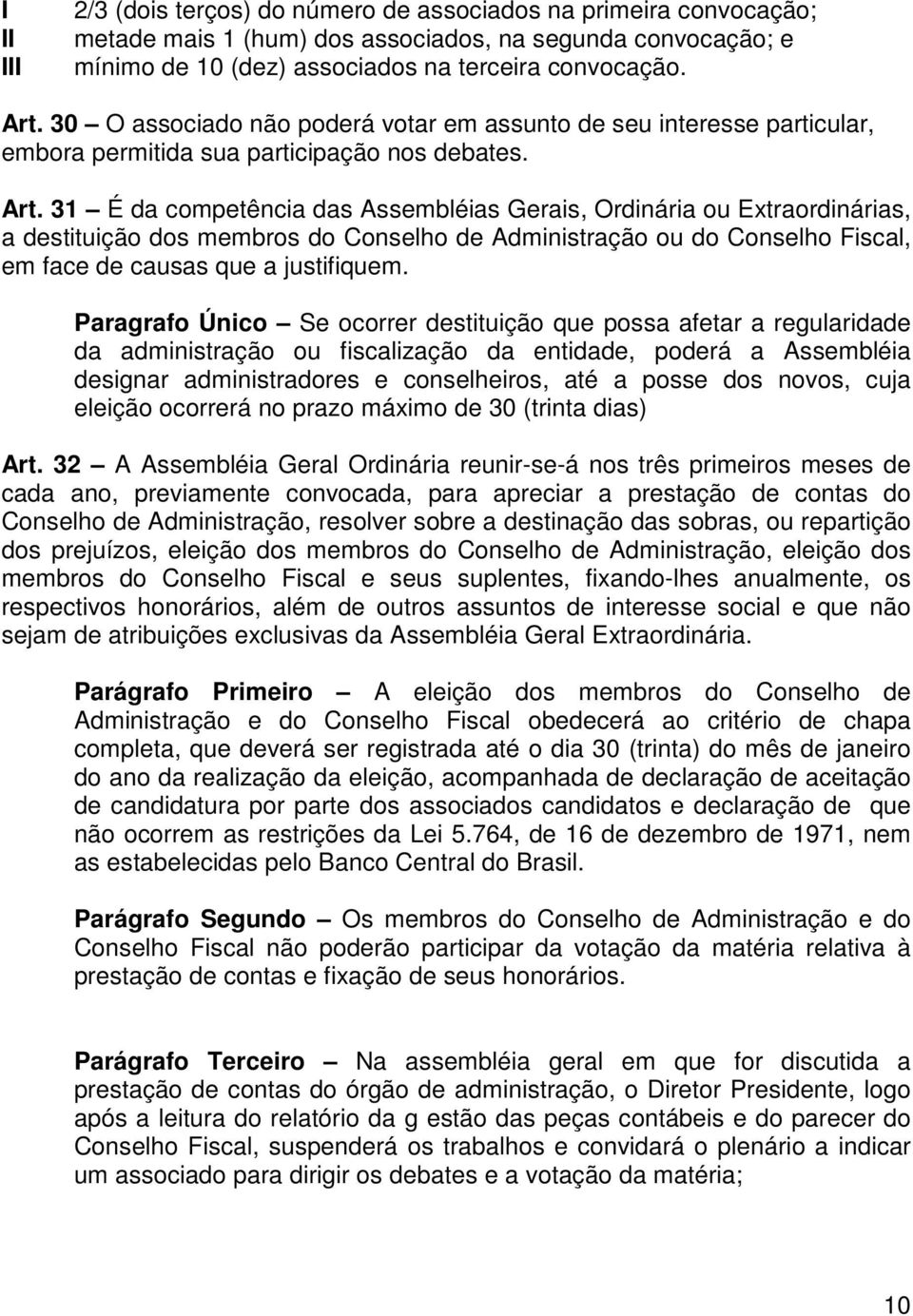 31 É da competência das Assembléias Gerais, Ordinária ou Extraordinárias, a destituição dos membros do Conselho de Administração ou do Conselho Fiscal, em face de causas que a justifiquem.