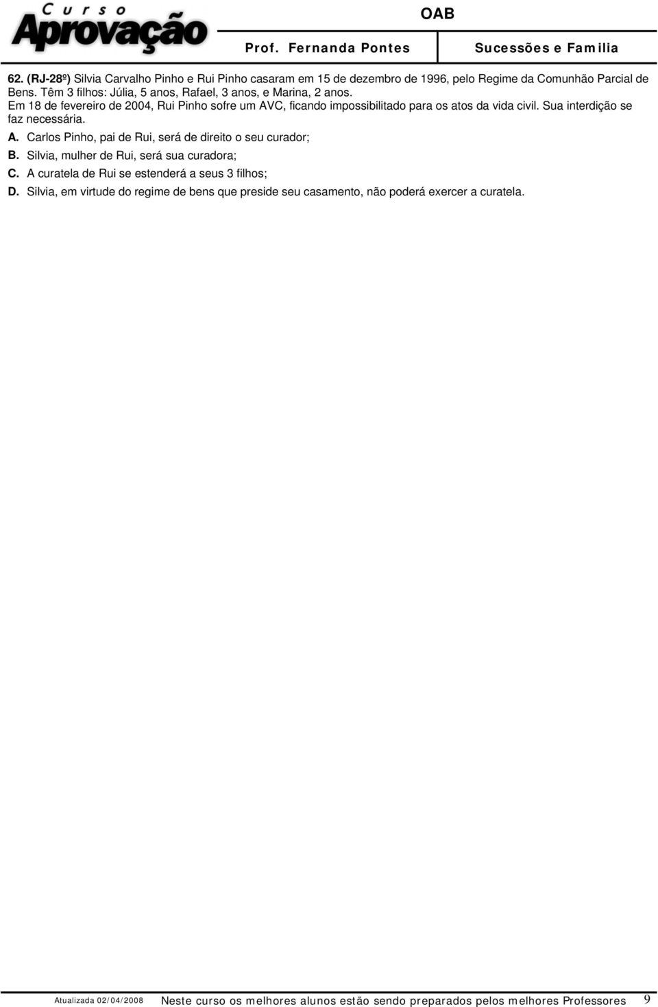 Sua interdição se faz necessária. A. Carlos Pinho, pai de Rui, será de direito o seu curador; B. Silvia, mulher de Rui, será sua curadora; C.