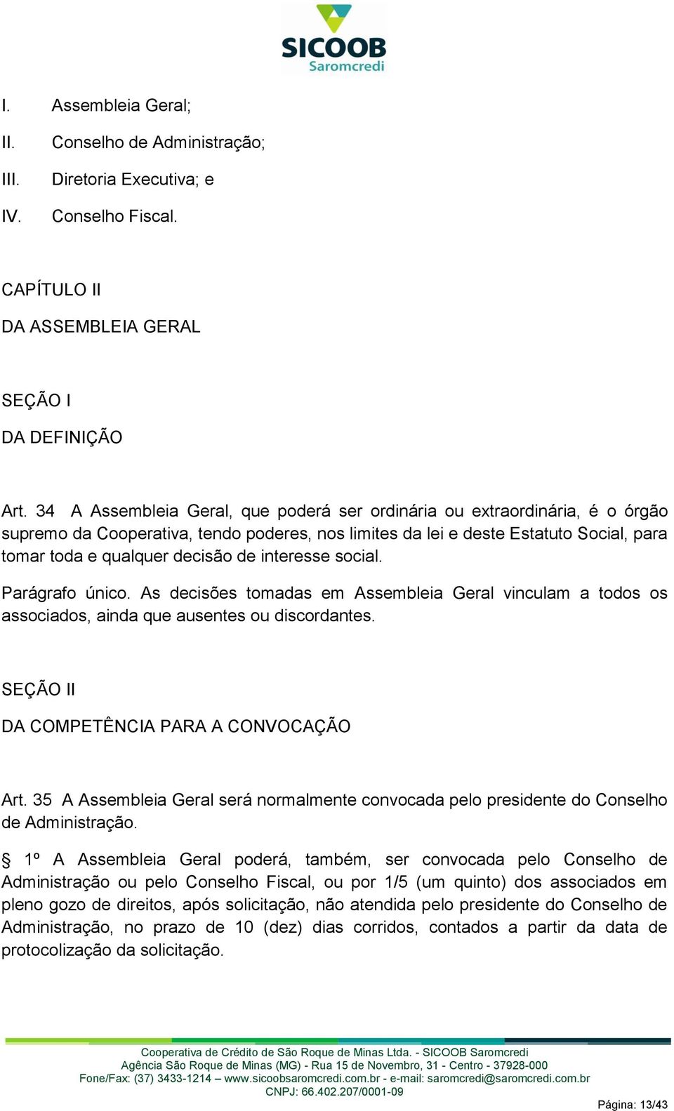 interesse social. Parágrafo único. As decisões tomadas em Assembleia Geral vinculam a todos os associados, ainda que ausentes ou discordantes. SEÇÃO II DA COMPETÊNCIA PARA A CONVOCAÇÃO Art.