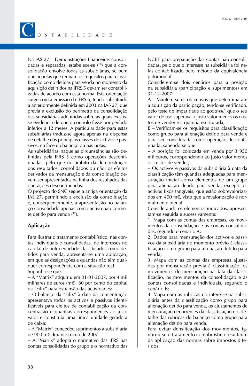 Esta orientação surge com a emissão da IFRS 5, tendo substituído a anteriormente definida em 2003 na IAS 27, que previa a exclusão do perímetro da consolidação das subsidiárias adquiridas sobre as