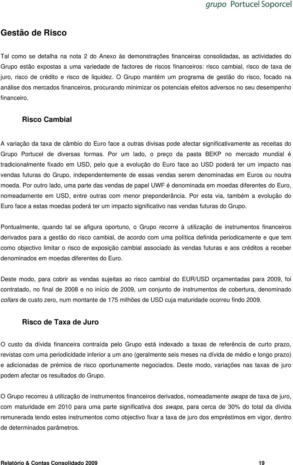 O Grupo mantém um programa de gestão do risco, focado na análise dos mercados financeiros, procurando minimizar os potenciais efeitos adversos no seu desempenho financeiro.