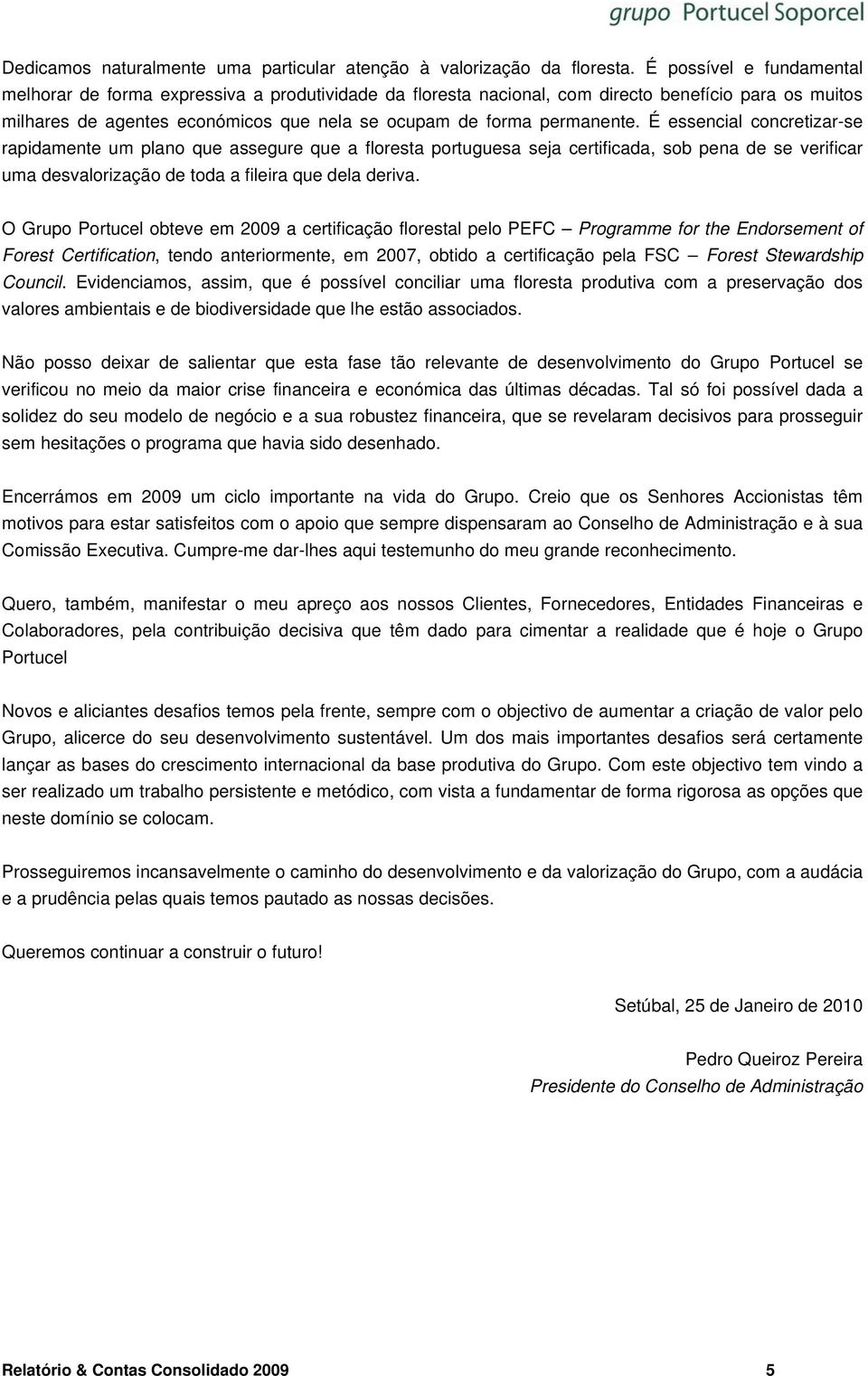 É essencial concretizar-se rapidamente um plano que assegure que a floresta portuguesa seja certificada, sob pena de se verificar uma desvalorização de toda a fileira que dela deriva.