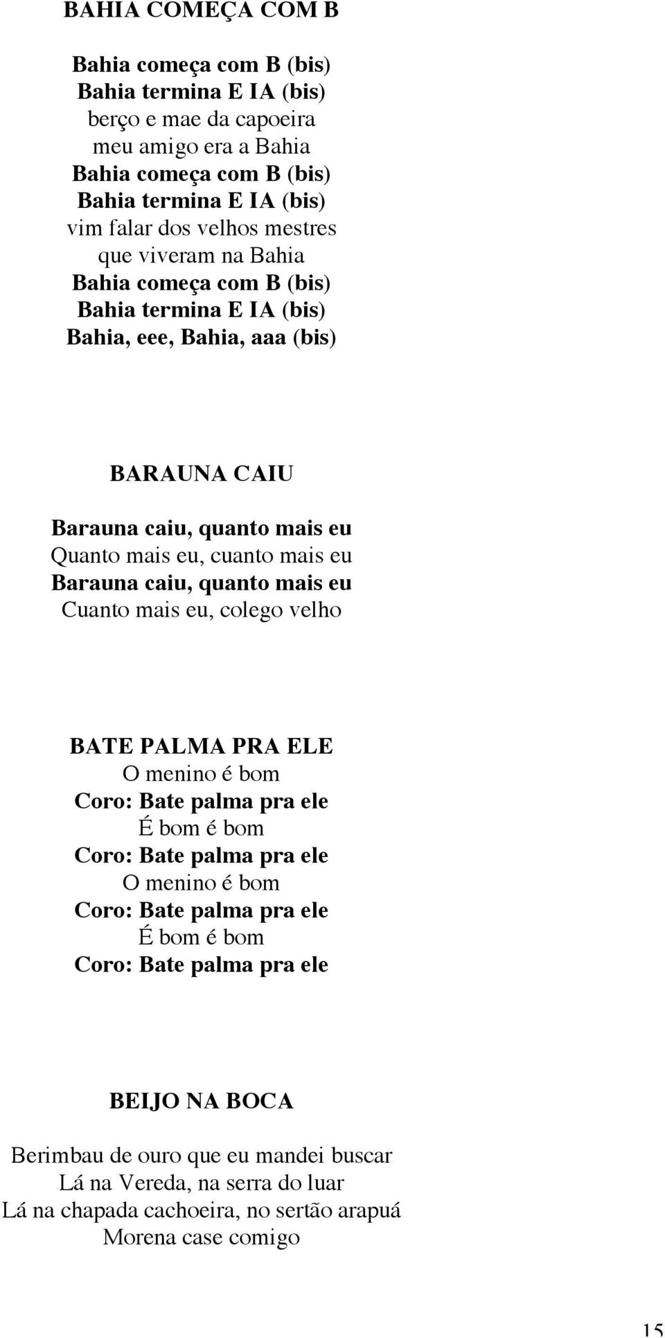 Barauna caiu, quanto mais eu Cuanto mais eu, colego velho BATE PALMA PRA ELE O menino é bom Coro: Bate palma pra ele É bom é bom Coro: Bate palma pra ele O menino é bom Coro: Bate palma