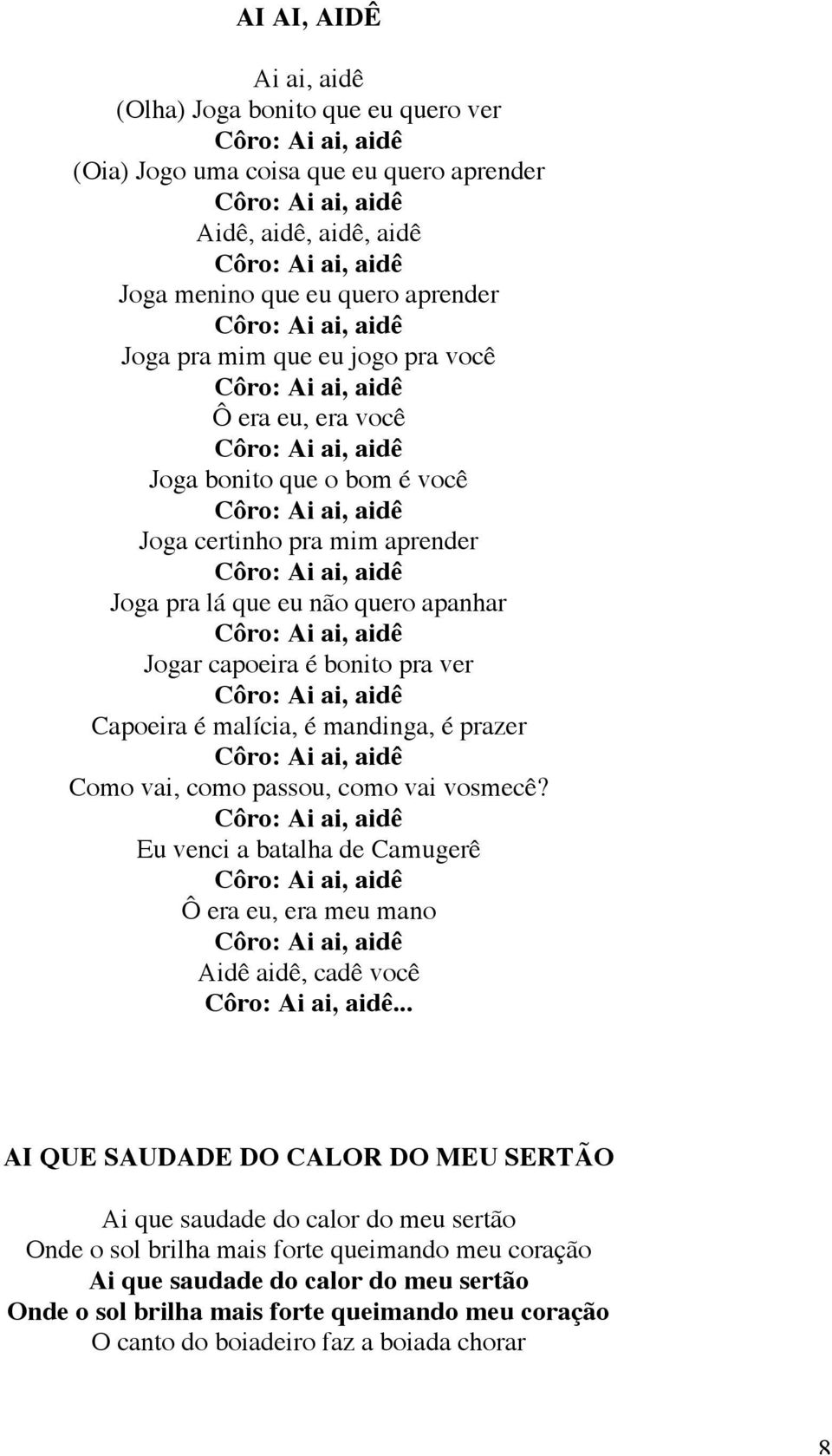 Côro: Ai ai, aidê Joga pra lá que eu não quero apanhar Côro: Ai ai, aidê Jogar capoeira é bonito pra ver Côro: Ai ai, aidê Capoeira é malícia, é mandinga, é prazer Côro: Ai ai, aidê Como vai, como