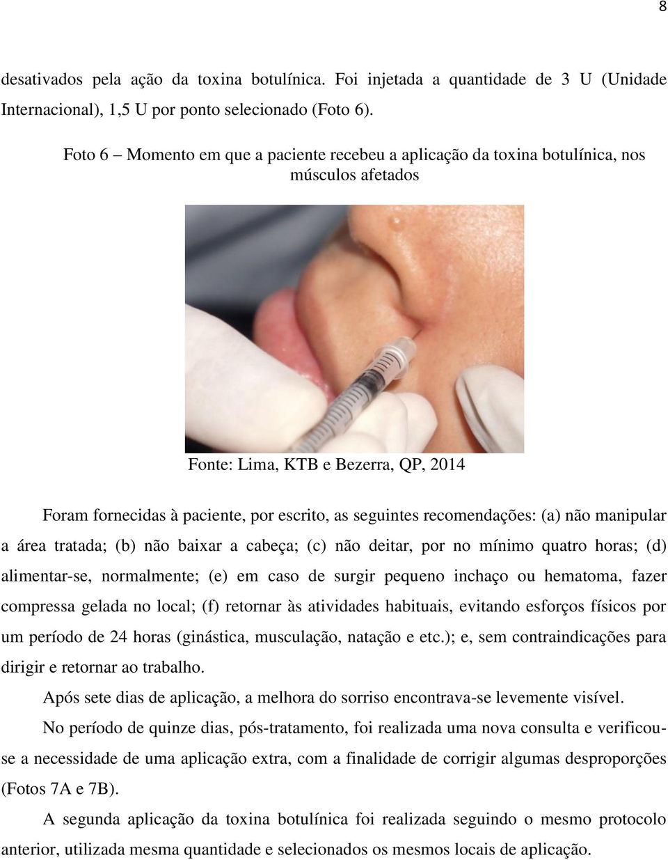 tratada; (b) não baixar a cabeça; (c) não deitar, por no mínimo quatro horas; (d) alimentar-se, normalmente; (e) em caso de surgir pequeno inchaço ou hematoma, fazer compressa gelada no local; (f)