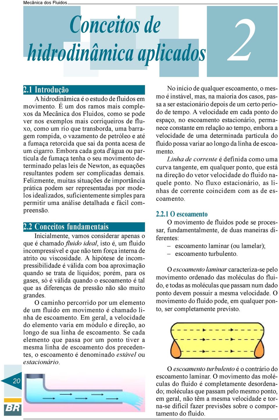 da ponta acesa de um cigarro. Embora cada gota d'água ou partícula de fumaça tenha o seu movimento determinado pelas leis de Newton, as equações resultantes podem ser complicadas demais.