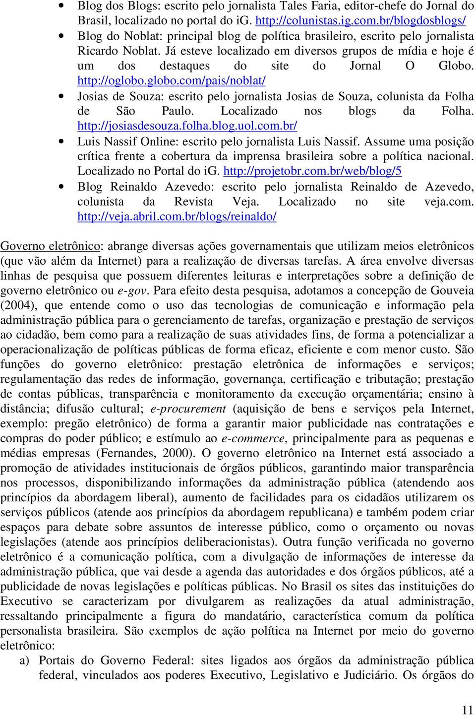 Já esteve localizado em diversos grupos de mídia e hoje é um dos destaques do site do Jornal O Globo. http://oglobo.