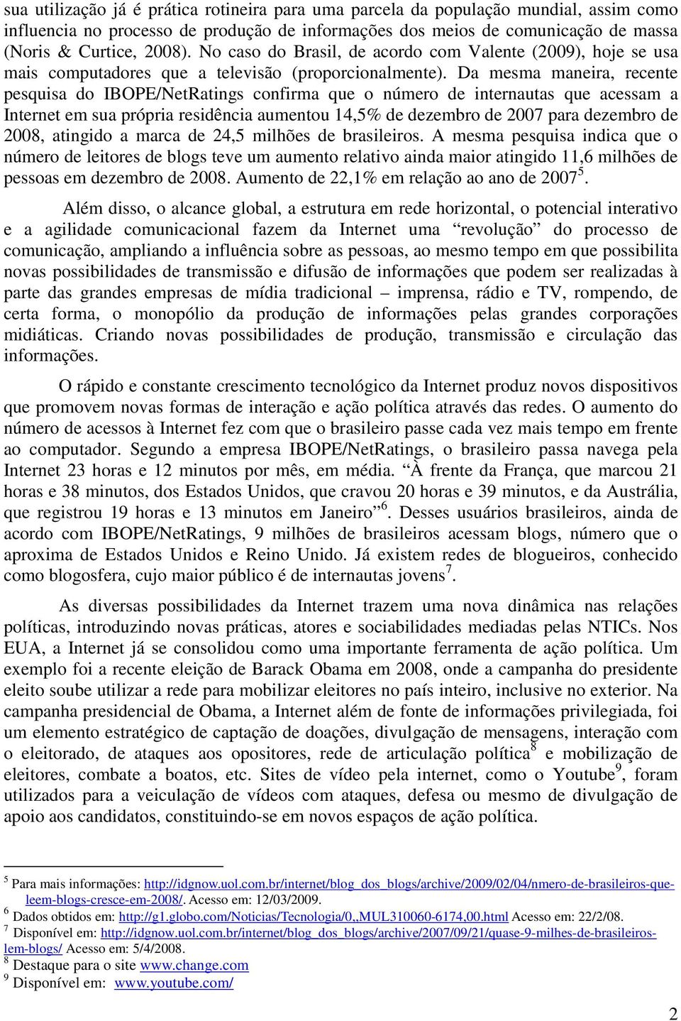 Da mesma maneira, recente pesquisa do IBOPE/NetRatings confirma que o número de internautas que acessam a Internet em sua própria residência aumentou 14,5% de dezembro de 2007 para dezembro de 2008,