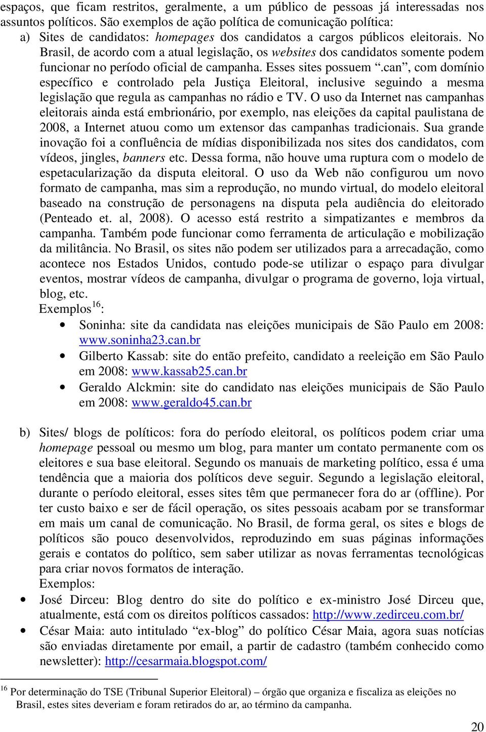 No Brasil, de acordo com a atual legislação, os websites dos candidatos somente podem funcionar no período oficial de campanha. Esses sites possuem.