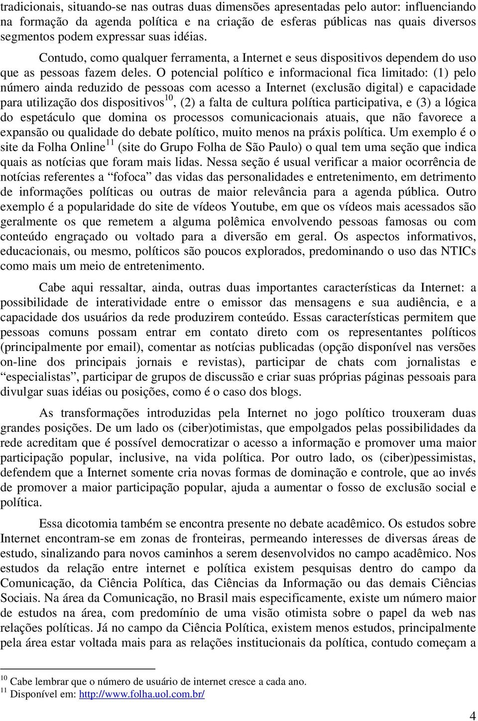 O potencial político e informacional fica limitado: (1) pelo número ainda reduzido de pessoas com acesso a Internet (exclusão digital) e capacidade para utilização dos dispositivos 10, (2) a falta de