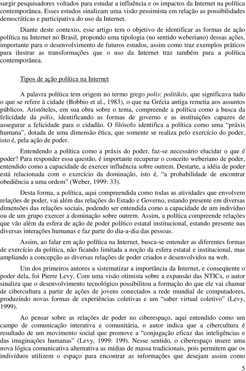 Diante deste contexto, esse artigo tem o objetivo de identificar as formas de ação política na Internet no Brasil, propondo uma tipologia (no sentido weberiano) dessas ações, importante para o