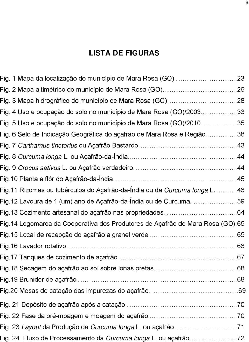 6 Selo de Indicação Geográfica do açafrão de Mara Rosa e Região.... 38 Fig. 7 Carthamus tinctorius ou Açafrão Bastardo... 43 Fig. 8 Curcuma longa L. ou Açafrão-da-Índia.... 44 Fig. 9 Crocus sativus L.