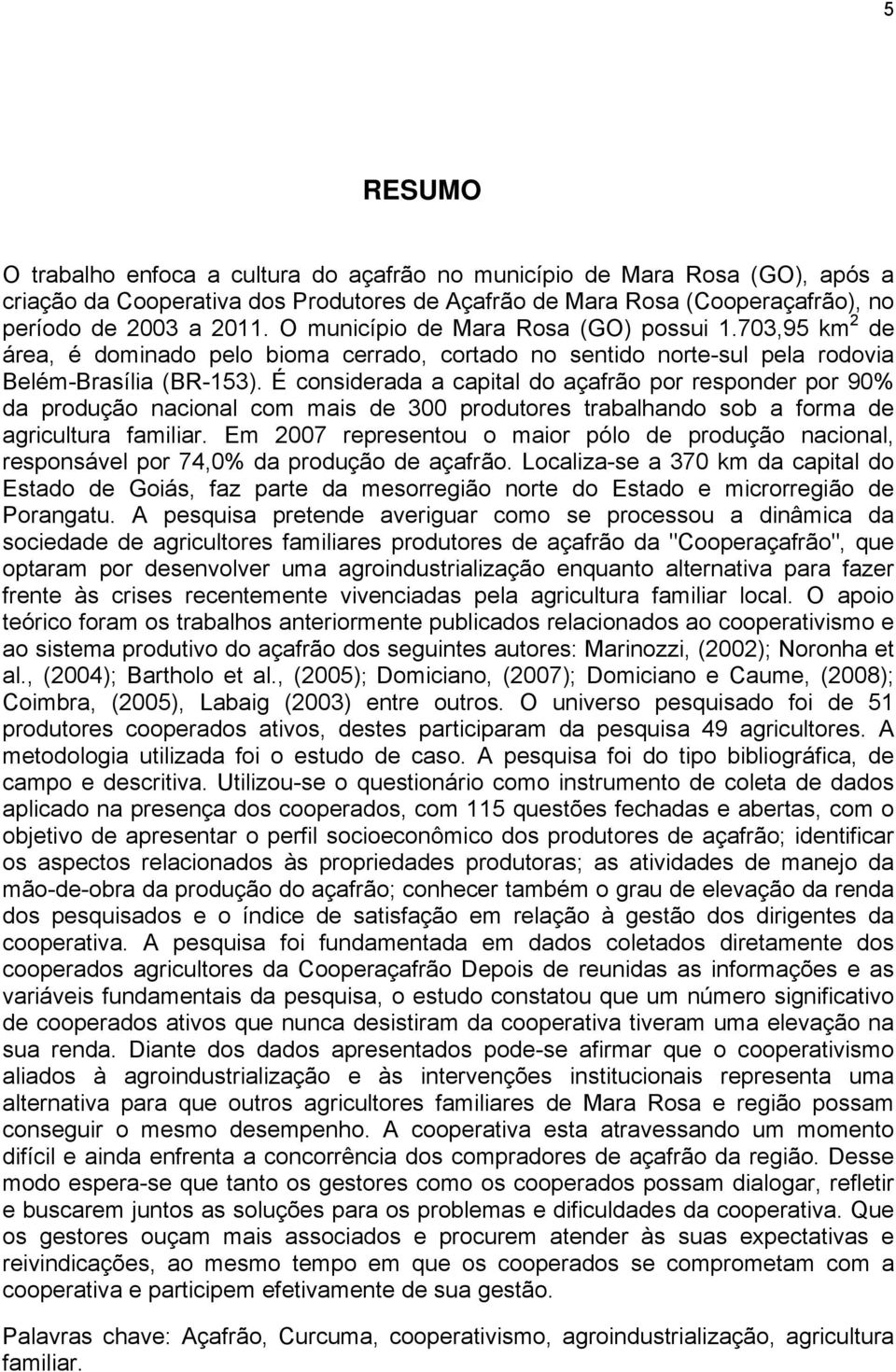 É considerada a capital do açafrão por responder por 90% da produção nacional com mais de 300 produtores trabalhando sob a forma de agricultura familiar.