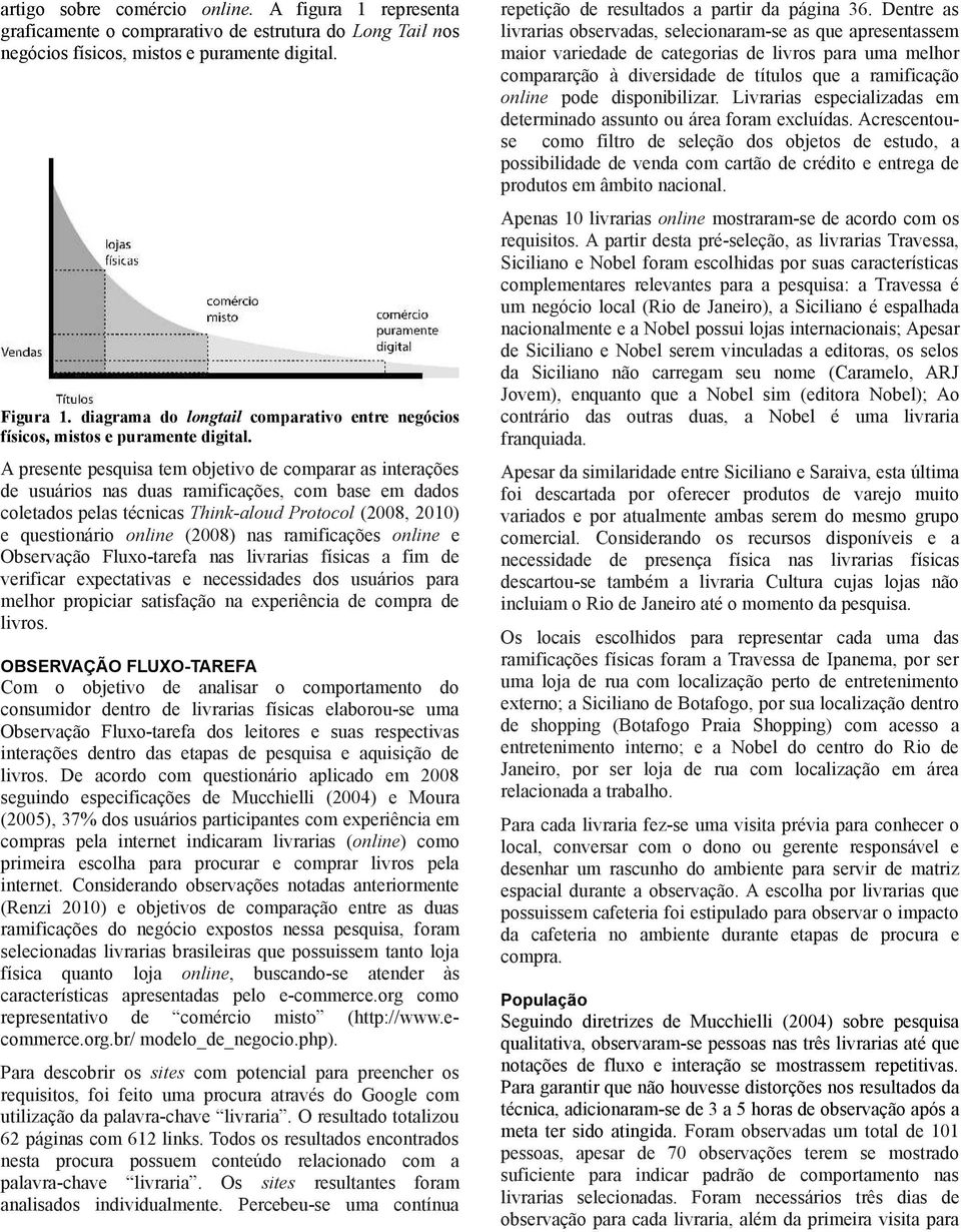 A presente pesquisa tem objetivo de comparar as interações de usuários nas duas ramificações, com base em dados coletados pelas técnicas Think-aloud Protocol (2008, 2010) e questionário online (2008)