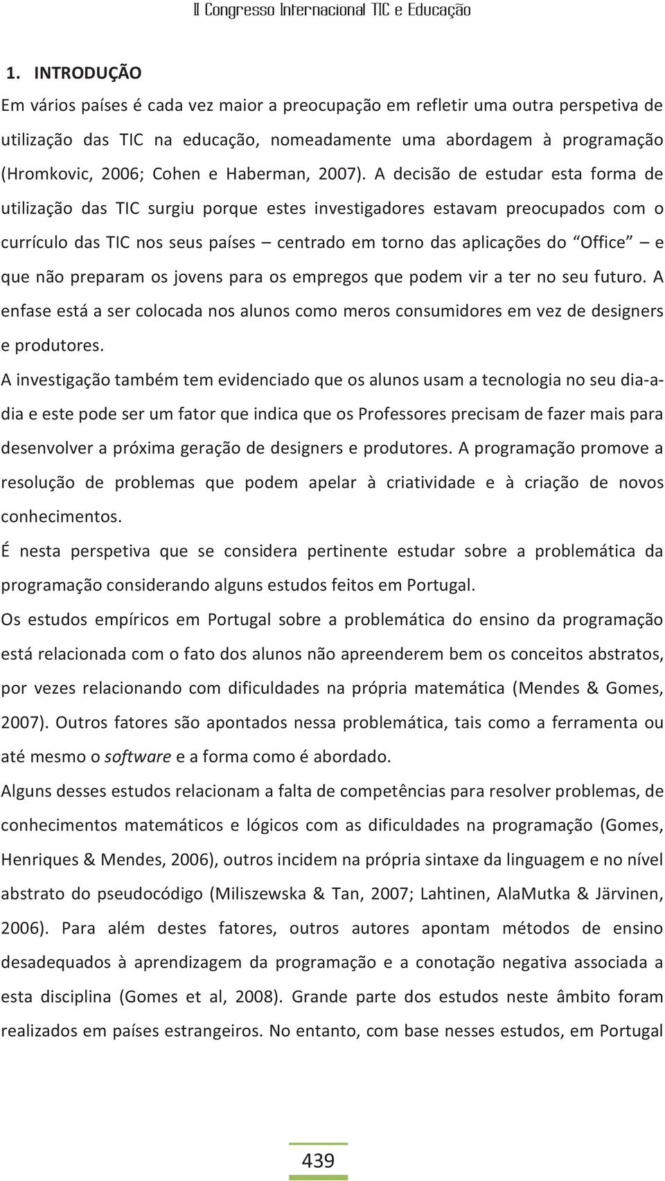 A decisão de estudar esta forma de utilização das TIC surgiu porque estes investigadores estavam preocupados com o currículo das TIC nos seus países centrado em torno das aplicações do Office e que