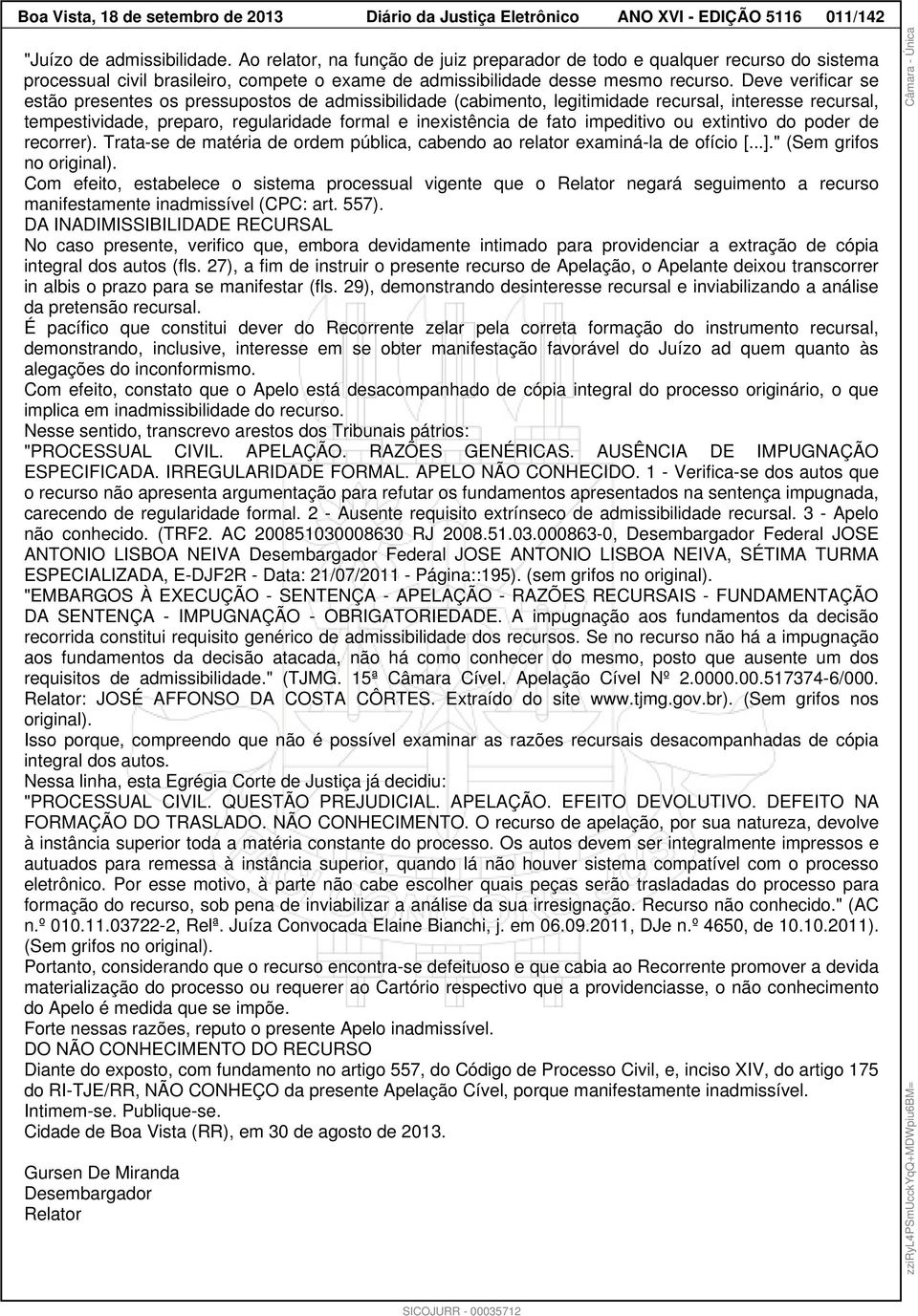 Deve verificar se estão presentes os pressupostos de admissibilidade (cabimento, legitimidade recursal, interesse recursal, tempestividade, preparo, regularidade formal e inexistência de fato