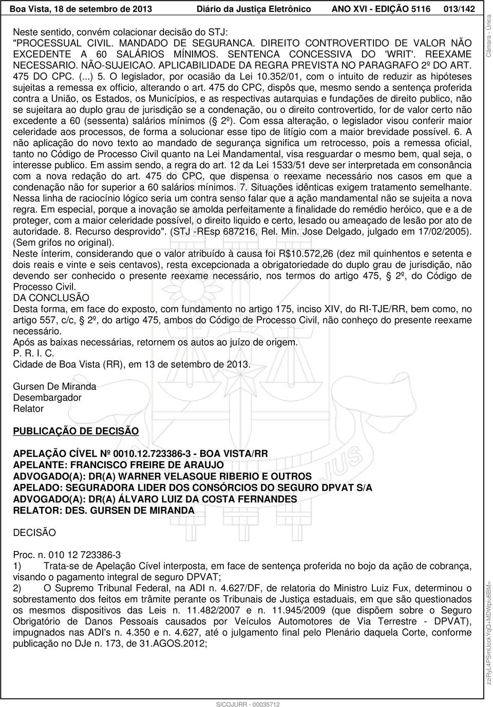 475 DO CPC. (...) 5. O legislador, por ocasião da Lei 10.352/01, com o intuito de reduzir as hipóteses sujeitas a remessa ex officio, alterando o art.