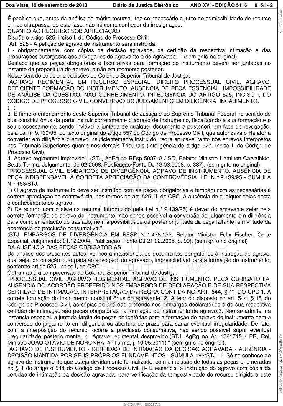 525 - A petição de agravo de instrumento será instruída: I - obrigatoriamente, com cópias da decisão agravada, da certidão da respectiva intimação e das procurações outorgadas aos advogados do