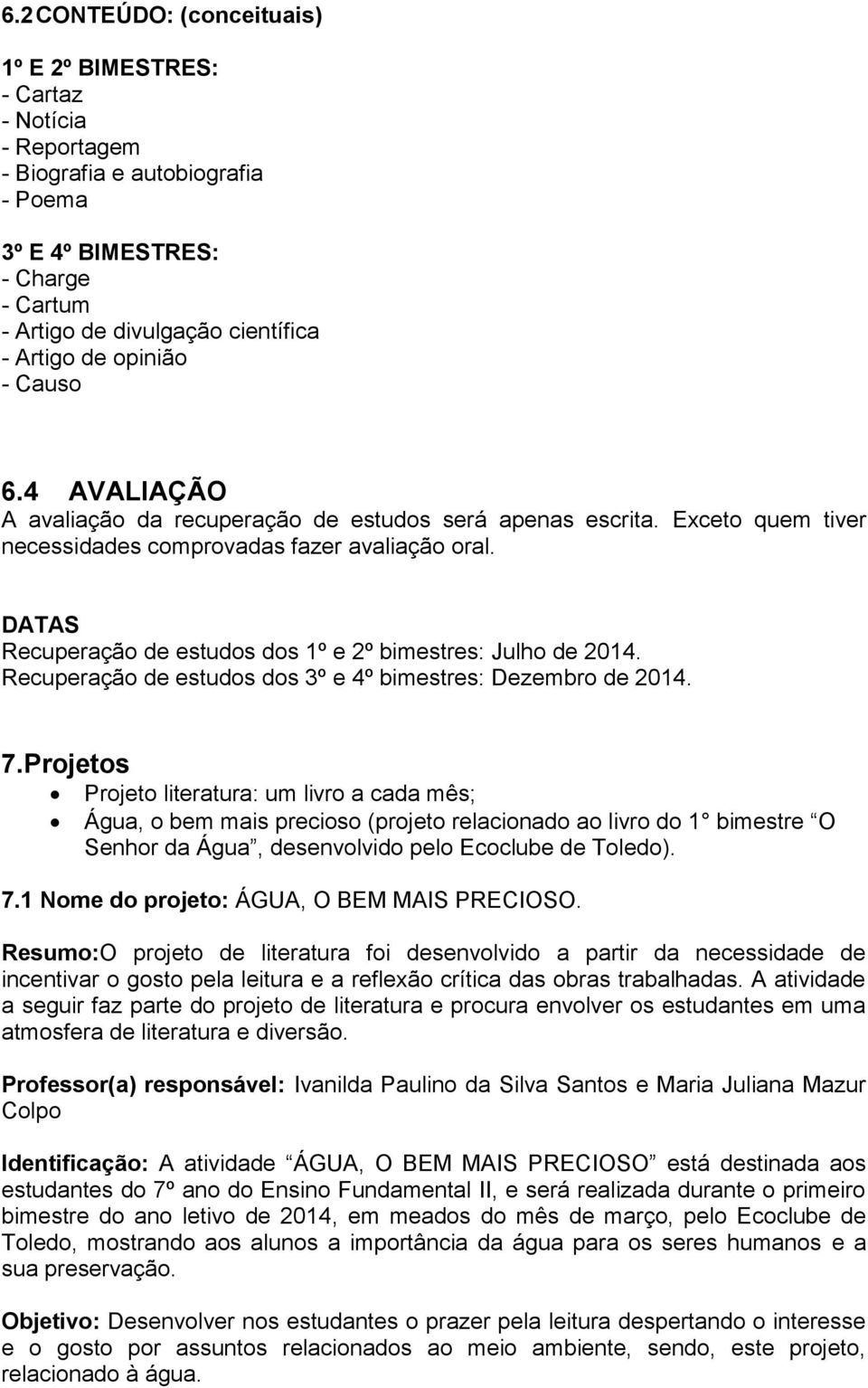 DATAS Recuperação de estudos dos 1º e 2º bimestres: Julho de 2014. Recuperação de estudos dos 3º e 4º bimestres: Dezembro de 2014. 7.