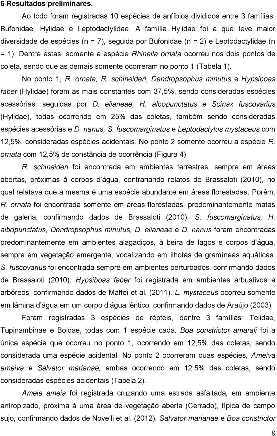 Dentre estas, somente a espécie Rhinella ornata ocorreu nos dois pontos de coleta, sendo que as demais somente ocorreram no ponto 1 (Tabela 1). No ponto 1, R. ornata, R.