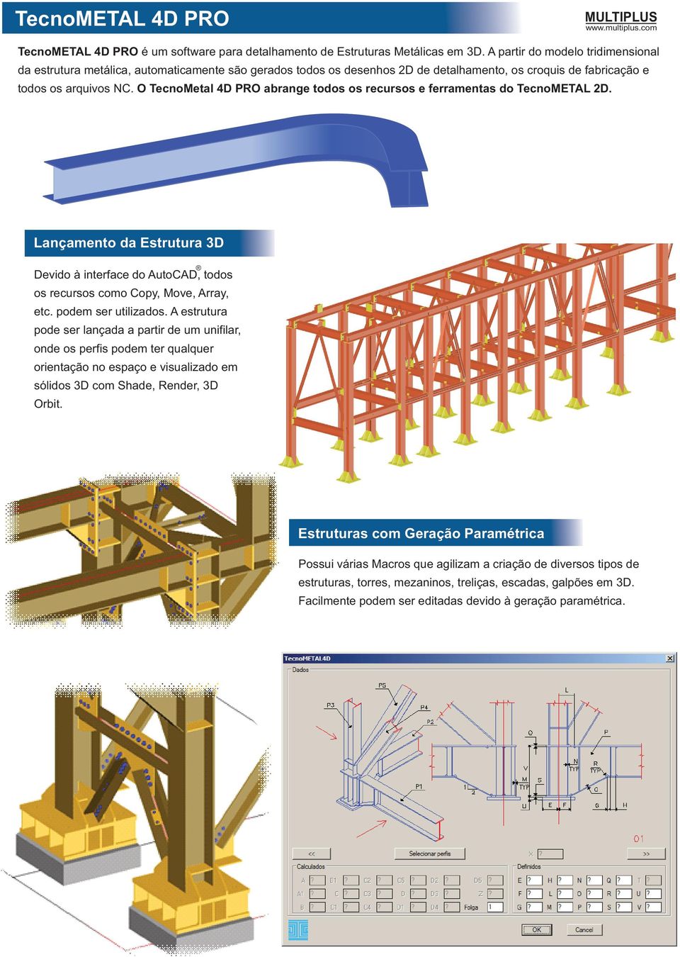 O TecnoMetal 4D PRO abrange todos os recursos e ferramentas do TecnoMETAL 2D. Lançamento da Estrutura 3D Devido à interface do AutoCAD, todos os recursos como Copy, Move, Array, etc.