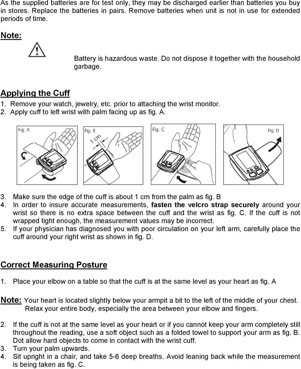 Remove your watch, jewelry, etc. prior to attaching the wrist monitor. 2. Apply cuff to left wrist with palm facing up as fig. A. 3. Make sure the edge of the cuff is about 1 cm from the palm as fig.