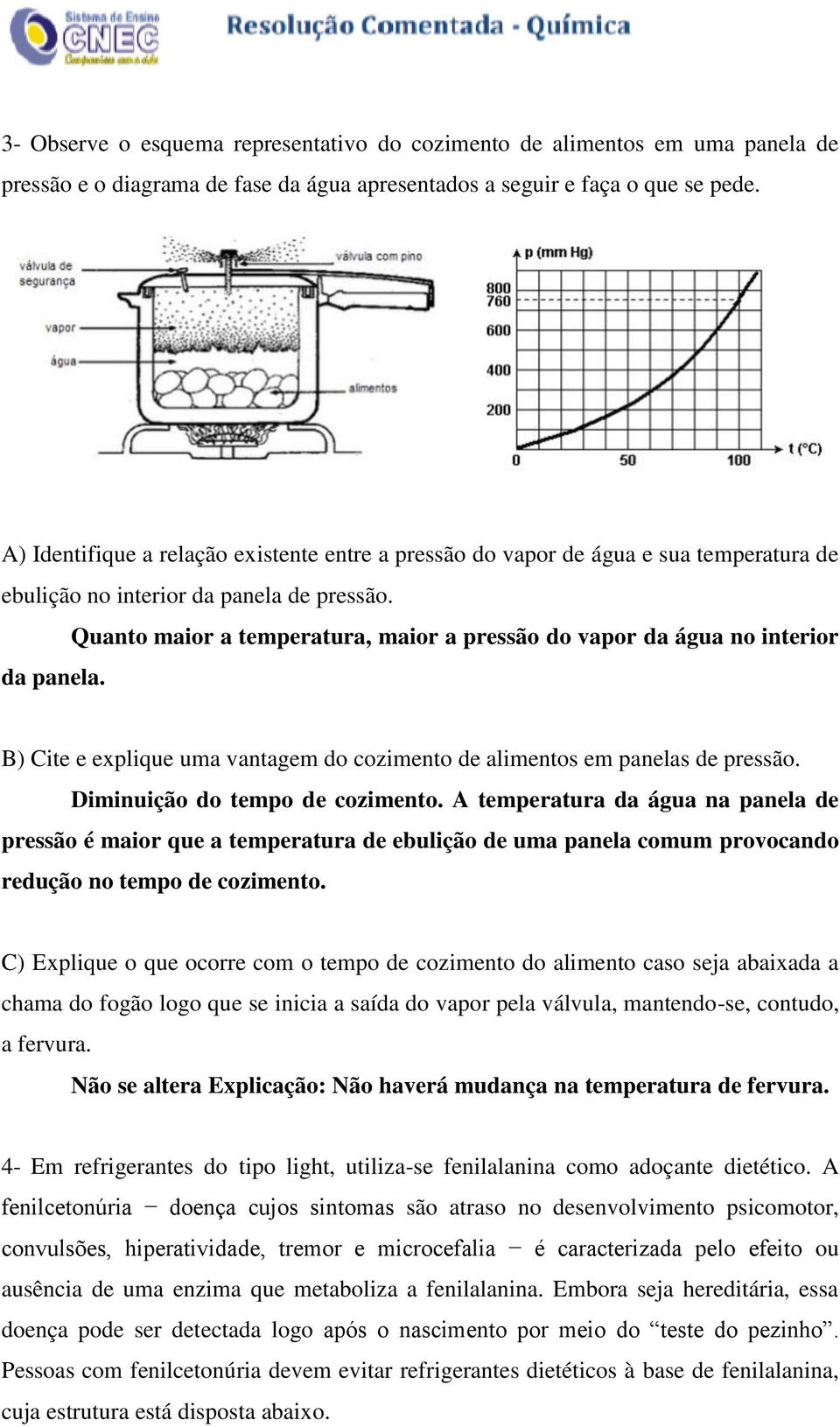 Quanto maior a temperatura, maior a pressão do vapor da água no interior da panela. B) Cite e explique uma vantagem do cozimento de alimentos em panelas de pressão. Diminuição do tempo de cozimento.