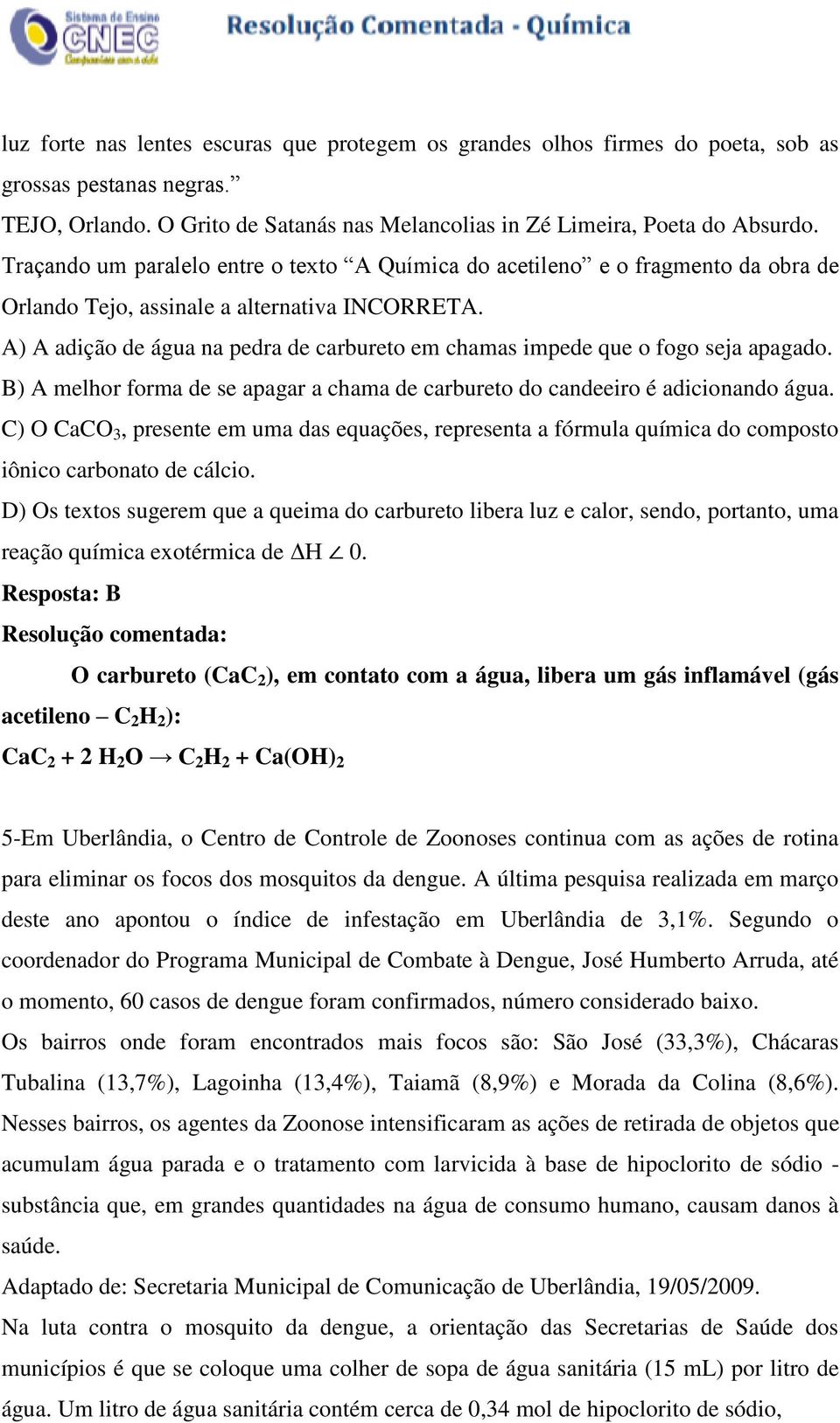 A) A adição de água na pedra de carbureto em chamas impede que o fogo seja apagado. B) A melhor forma de se apagar a chama de carbureto do candeeiro é adicionando água.