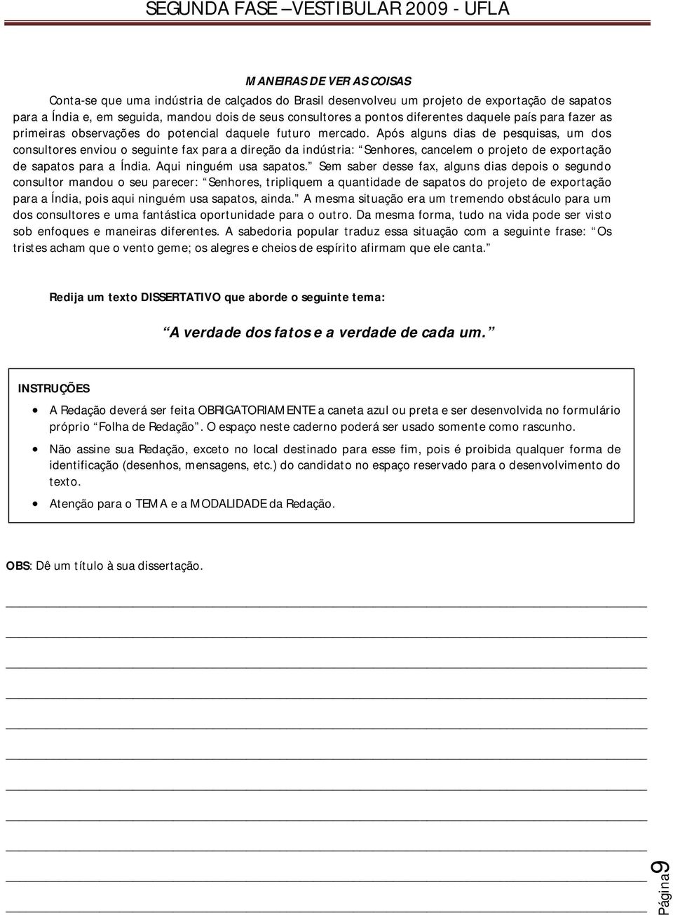 Após alguns dias de pesquisas, um dos consultores enviou o seguinte fax para a direção da indústria: Senhores, cancelem o projeto de exportação de sapatos para a Índia. Aqui ninguém usa sapatos.