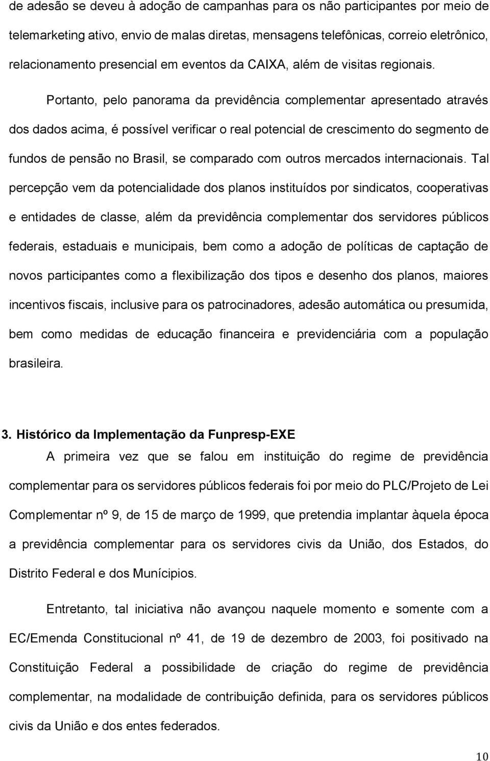 Portanto, pelo panorama da previdência complementar apresentado através dos dados acima, é possível verificar o real potencial de crescimento do segmento de fundos de pensão no Brasil, se comparado