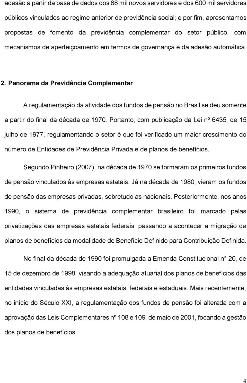 Panorama da Previdência Complementar A regulamentação da atividade dos fundos de pensão no Brasil se deu somente a partir do final da década de 1970.