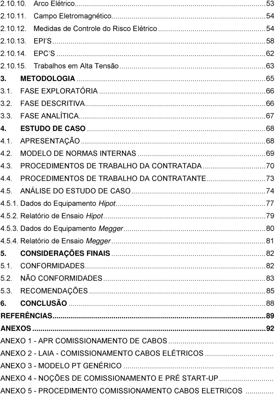 .. 70 4.4. PROCEDIMENTOS DE TRABALHO DA CONTRATANTE... 73 4.5. ANÁLISE DO ESTUDO DE CASO... 74 4.5.1. Dados do Equipamento Hipot... 77 4.5.2. Relatório de Ensaio Hipot... 79 4.5.3. Dados do Equipamento Megger.