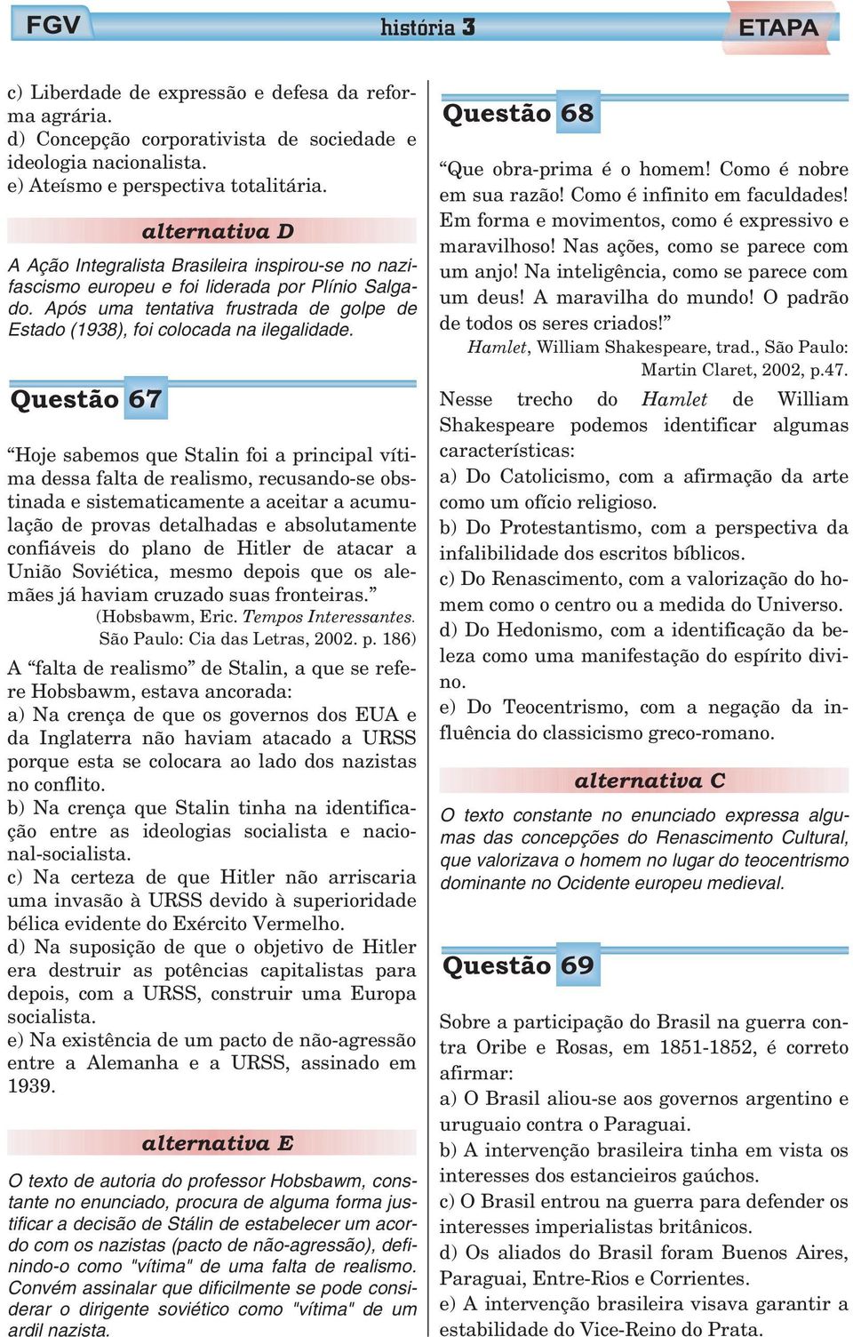 Questão 67 Hoje sabemos que Stalin foi a principal vítima dessa falta de realismo, recusando-se obstinada e sistematicamente a aceitar a acumulação de provas detalhadas e absolutamente confiáveis do