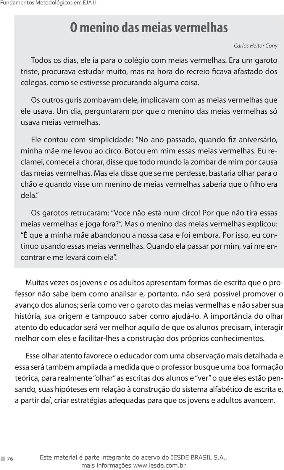 Os outros guris zombavam dele, implicavam com as meias vermelhas que ele usava. Um dia, perguntaram por que o menino das meias vermelhas só usava meias vermelhas.