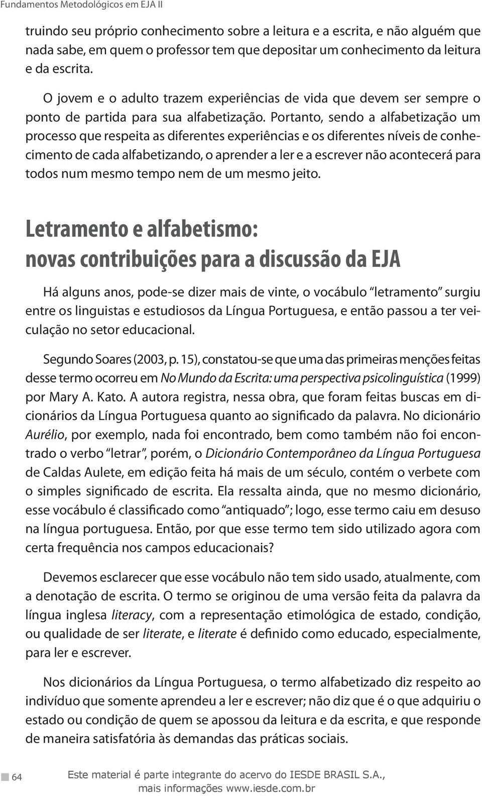 Portanto, sendo a alfabetização um processo que respeita as diferentes experiências e os diferentes níveis de conhecimento de cada alfabetizando, o aprender a ler e a escrever não acontecerá para