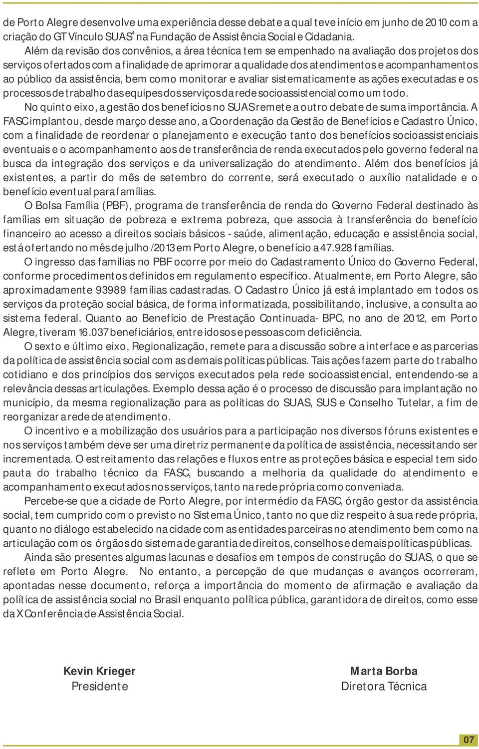 da assistência, bem como monitorar e avaliar sistematicamente as ações executadas e os processos de trabalho das equipes dos serviços da rede socioassistencial como um todo.