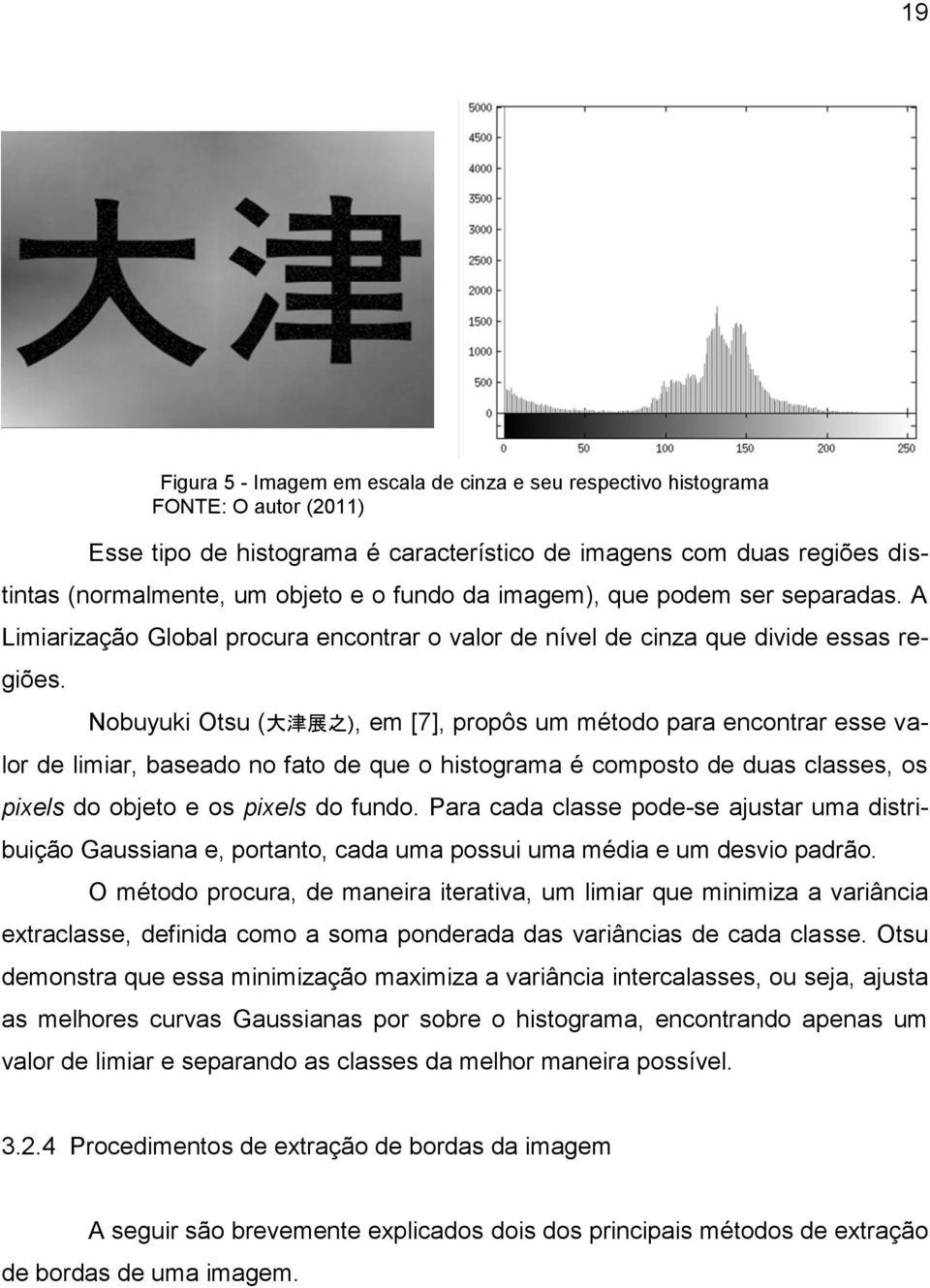 Nobuyuki Otsu ( 大 津 展 之 ), em [7], propôs um método para encontrar esse valor de limiar, baseado no fato de que o histograma é composto de duas classes, os pixels do objeto e os pixels do fundo.