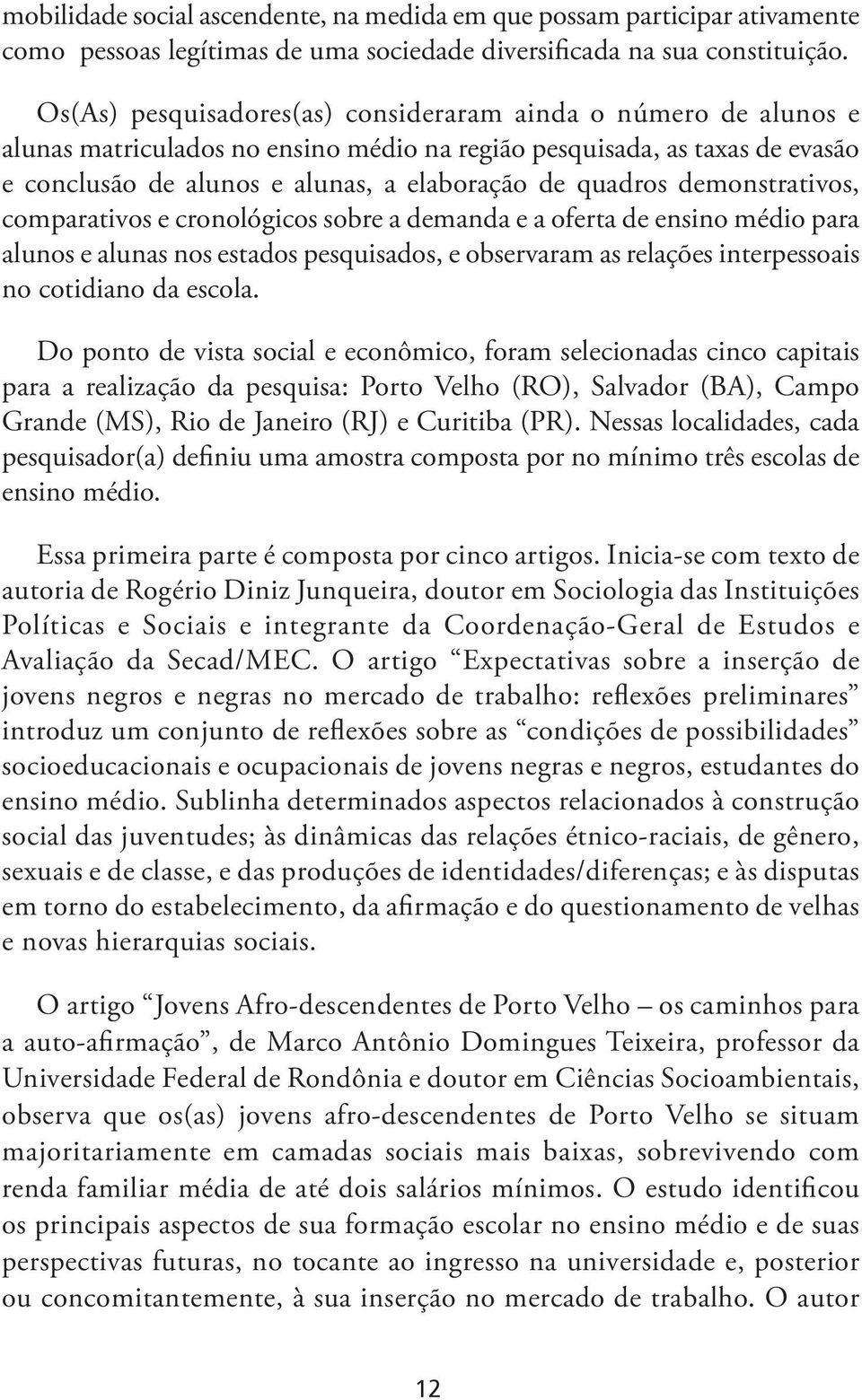 demonstrativos, comparativos e cronológicos sobre a demanda e a oferta de ensino médio para alunos e alunas nos estados pesquisados, e observaram as relações interpessoais no cotidiano da escola.