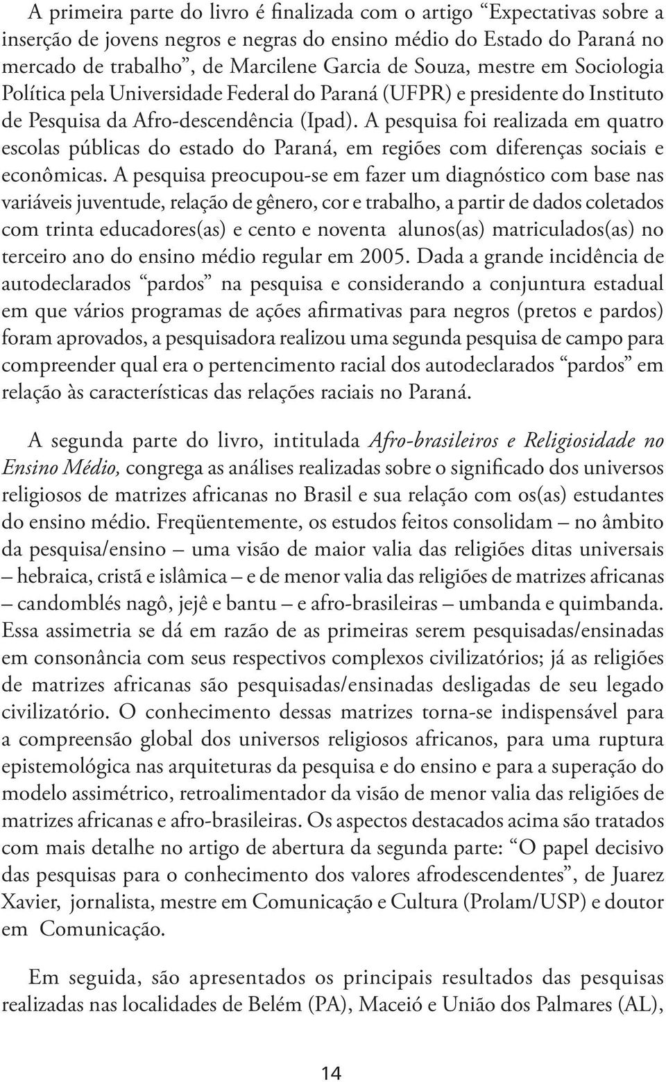 A pesquisa foi realizada em quatro escolas públicas do estado do Paraná, em regiões com diferenças sociais e econômicas.