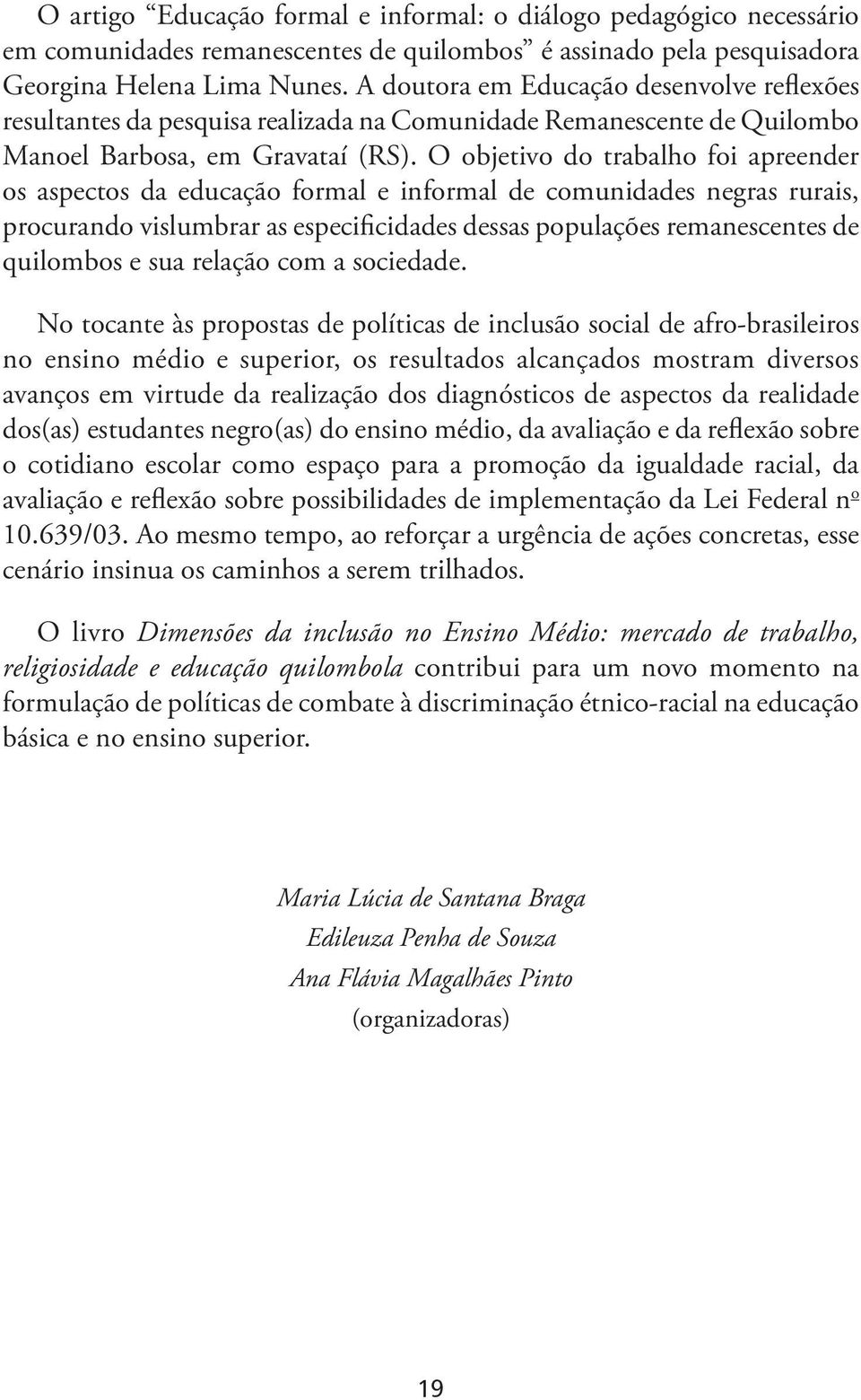 O objetivo do trabalho foi apreender os aspectos da educação formal e informal de comunidades negras rurais, procurando vislumbrar as especificidades dessas populações remanescentes de quilombos e