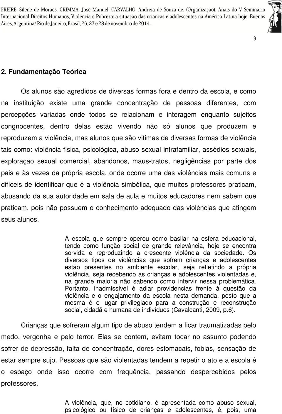 violência tais como: violência física, psicológica, abuso sexual intrafamiliar, assédios sexuais, exploração sexual comercial, abandonos, maus-tratos, negligências por parte dos pais e às vezes da