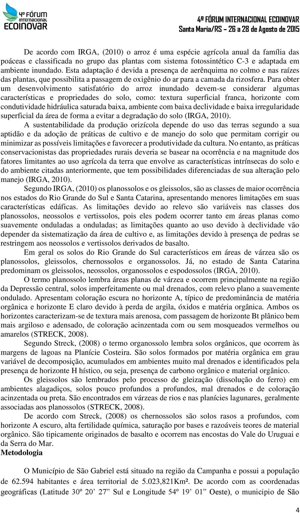 Para obter um desenvolvimento satisfatório do arroz inundado devem-se considerar algumas características e propriedades do solo, como: textura superficial franca, horizonte com condutividade