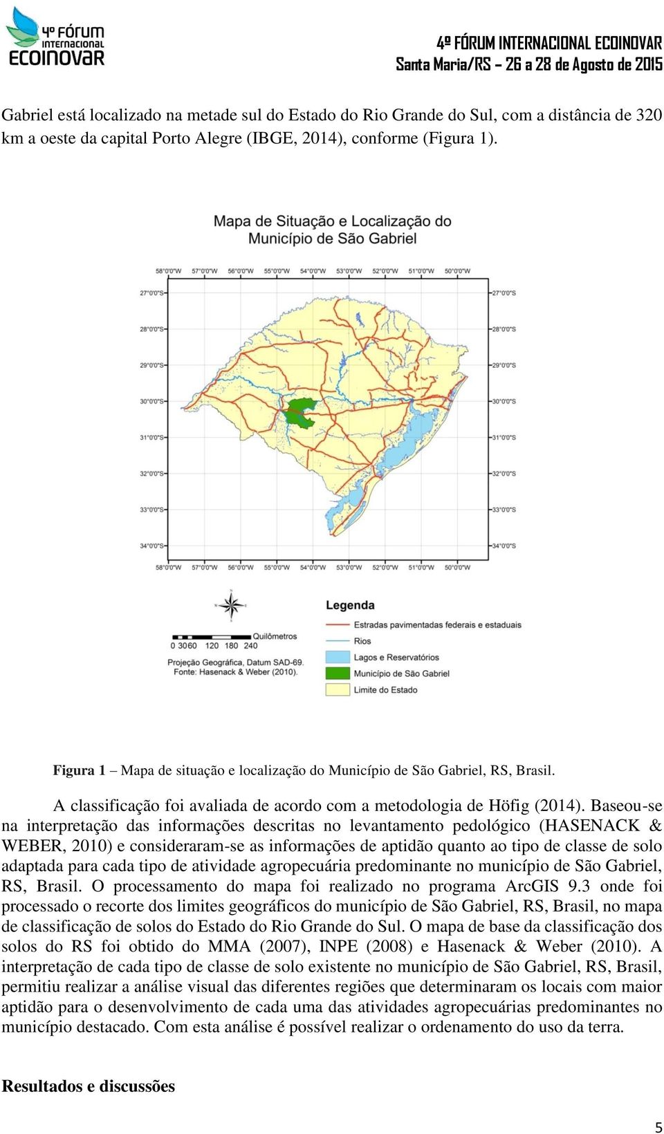 Baseou-se na interpretação das informações descritas no levantamento pedológico (HASENACK & WEBER, 2010) e consideraram-se as informações de aptidão quanto ao tipo de classe de solo adaptada para