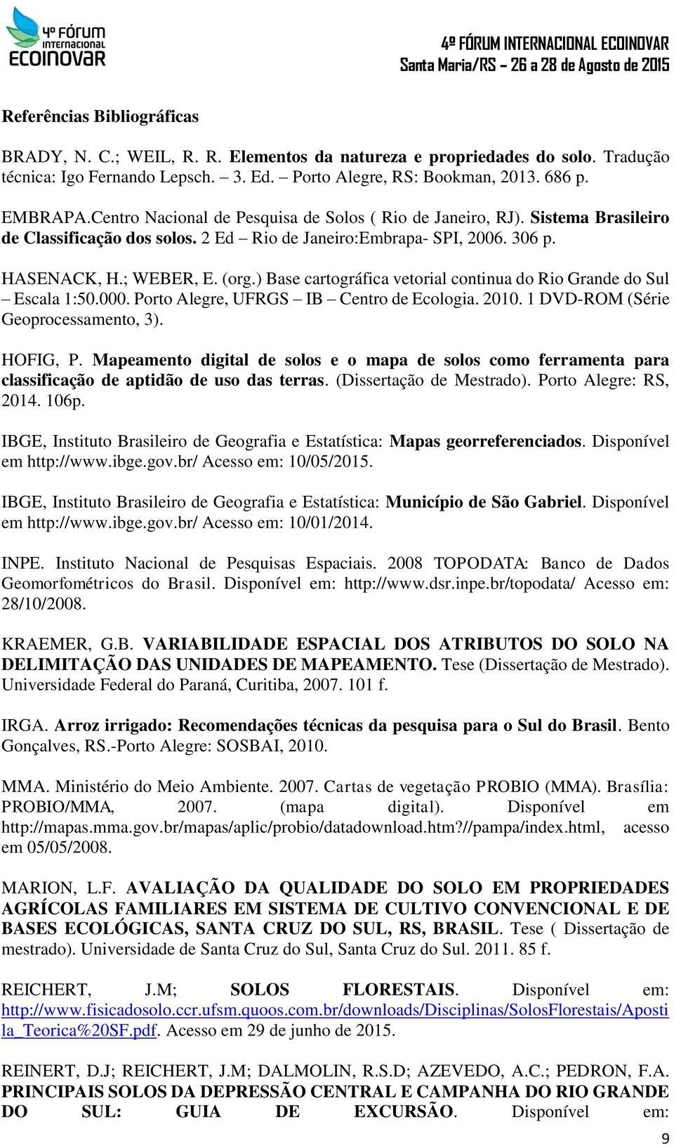 ) Base cartográfica vetorial continua do Rio Grande do Sul Escala 1:50.000. Porto Alegre, UFRGS IB Centro de Ecologia. 2010. 1 DVD-ROM (Série Geoprocessamento, 3). HOFIG, P.