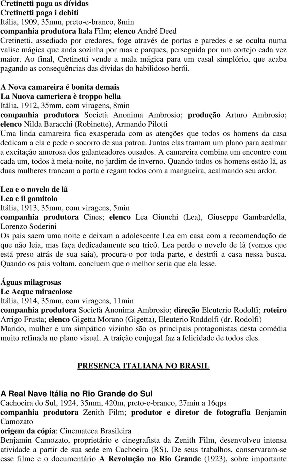 Ao final, Cretinetti vende a mala mágica para um casal simplório, que acaba pagando as consequências das dívidas do habilidoso herói.